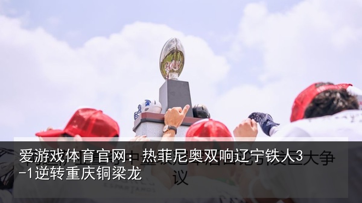 爱游戏体育官网：热菲尼奥双响辽宁相关情况龙