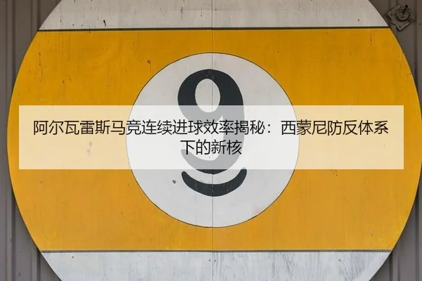阿尔瓦雷斯马竞连续进球效率揭秘：西蒙尼防反体系下的新核