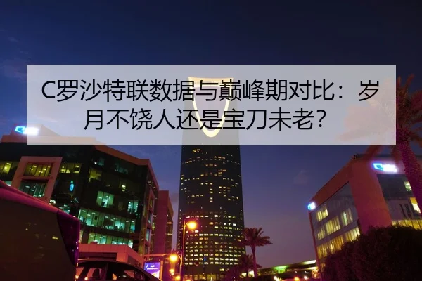 C罗沙特联数据与巅峰期对比：岁月不饶人还是宝刀未老？