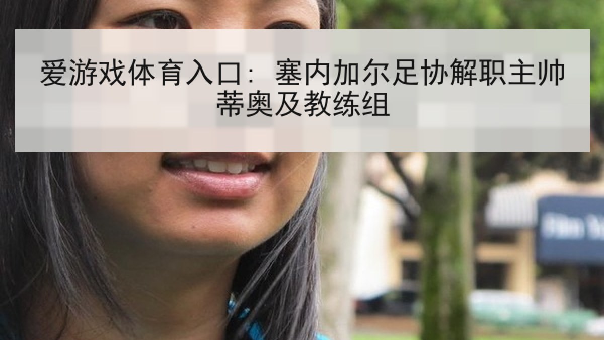 爱游戏体育入口: 塞内加尔足协解职主帅蒂奥及教练组