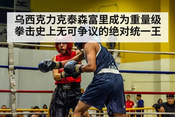 乌西克力克泰森富里成为重量级拳击史上无可争议的绝对统一王