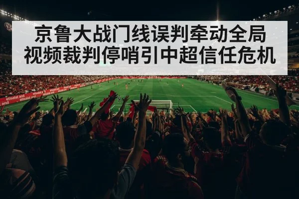 京鲁大战门线误判牵动全局 视频裁判停哨引中超信任危机