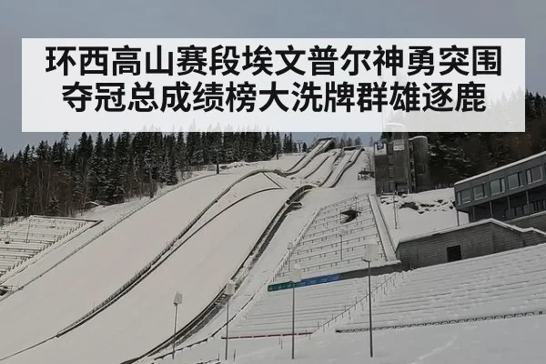 环西高山赛段埃文普尔神勇突围夺冠总成绩榜大洗牌群雄逐鹿