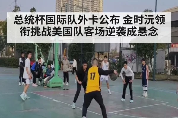 总统杯国际队外卡公布 金时沅领衔挑战美国队客场逆袭成悬念