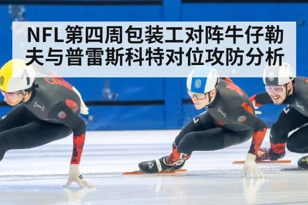 NFL第四周包装工对阵牛仔勒夫与普雷斯科特对位攻防分析